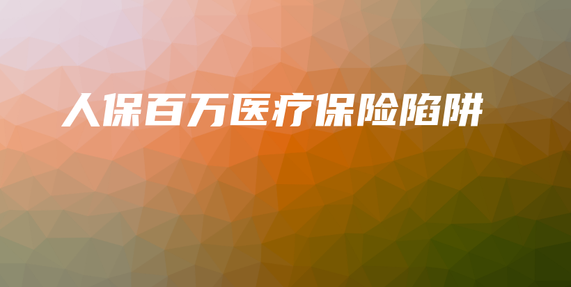 人保百万医疗保险陷阱-PLB