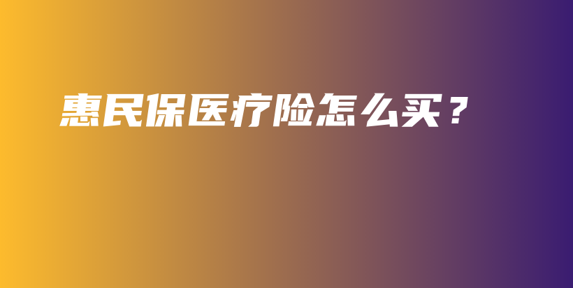 惠民保医疗险怎么买？-PLB
