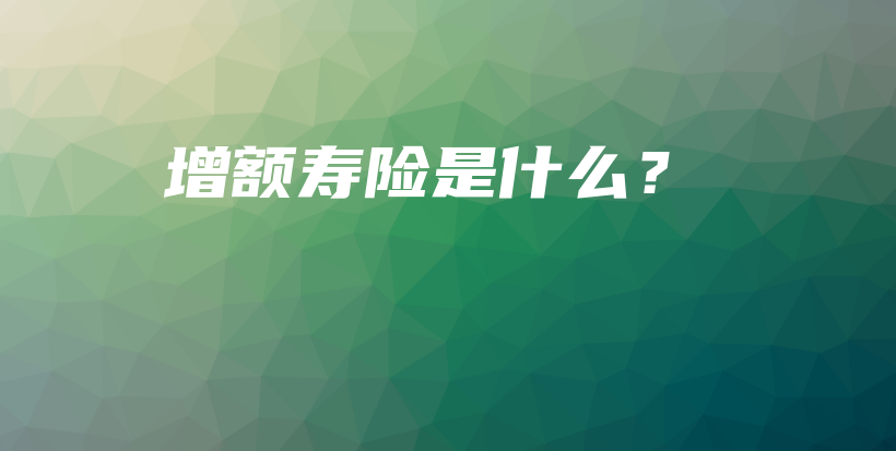 增额寿险是什么？-PLB