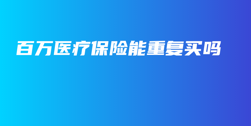 百万医疗保险能重复买吗-PLB