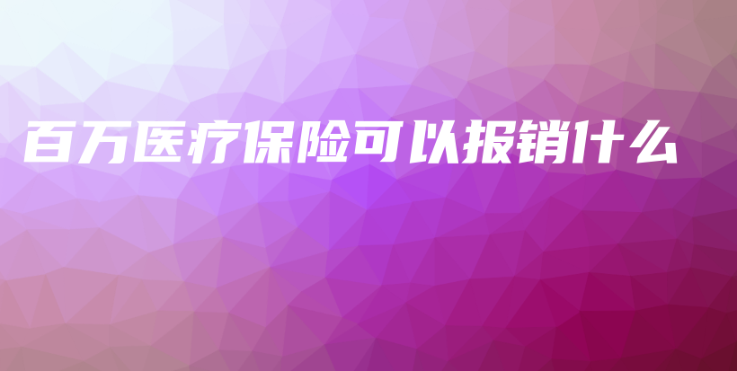 百万医疗保险可以报销什么-PLB