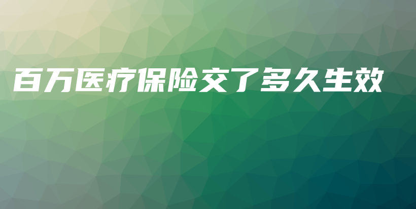 百万医疗保险交了多久生效-PLB