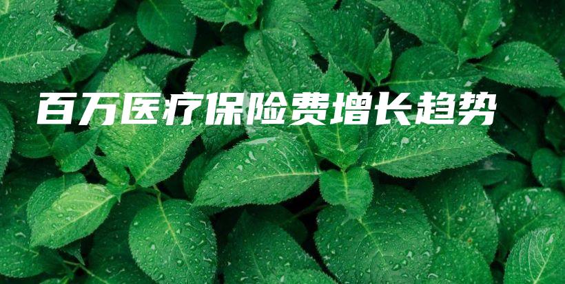 百万医疗保险费增长趋势-PLB