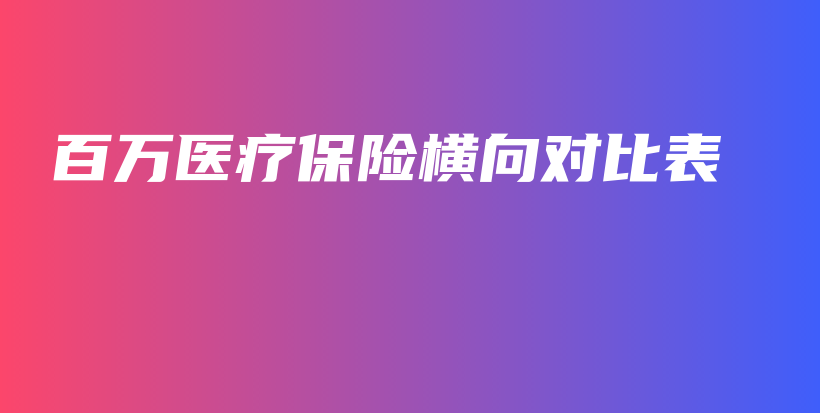 百万医疗保险横向对比表-PLB