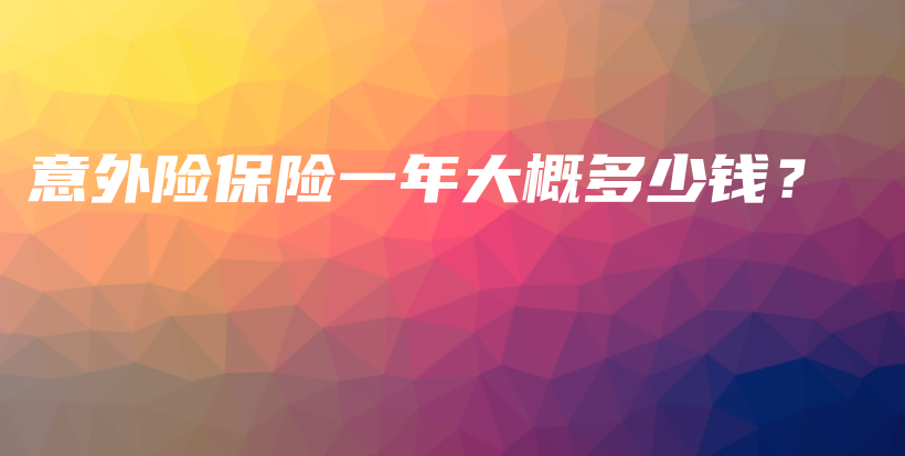 意外险保险一年大概多少钱？-PLB