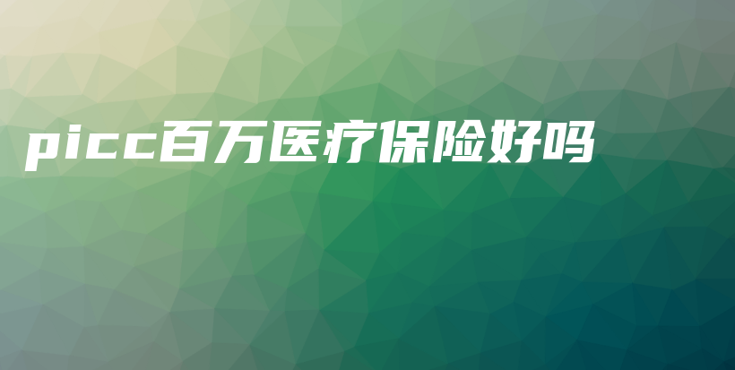 picc百万医疗保险好吗-PLB