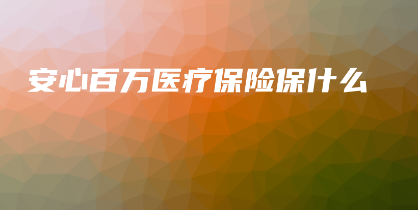 安心百万医疗保险保什么-PLB