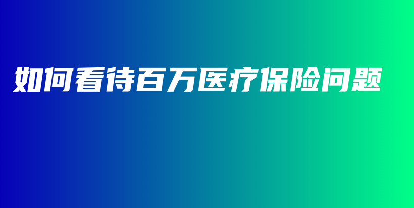 如何看待百万医疗保险问题-PLB
