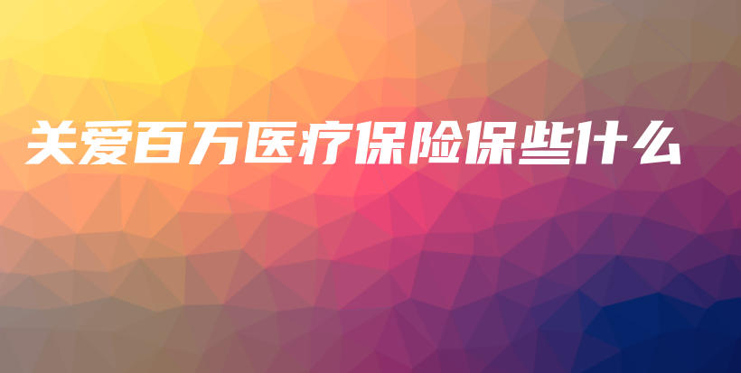 关爱百万医疗保险保些什么-PLB