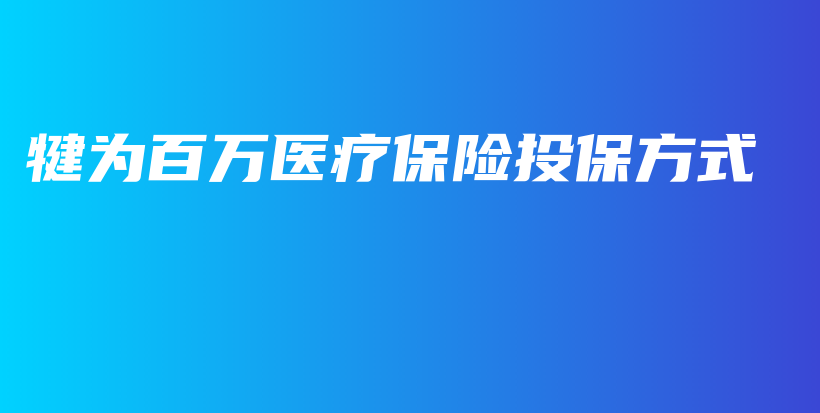 犍为百万医疗保险投保方式-PLB