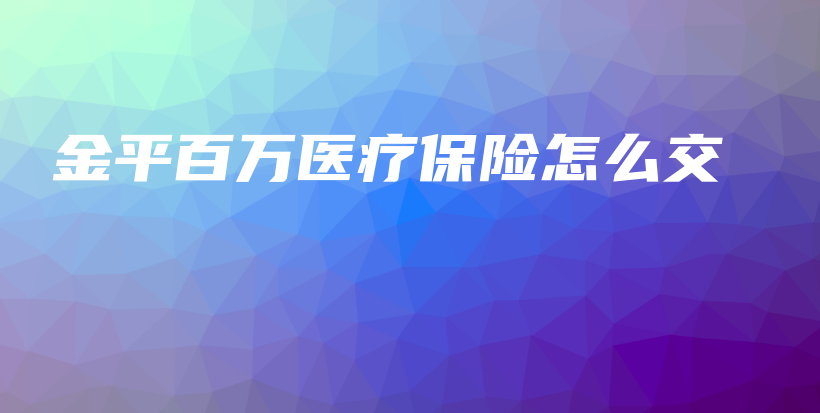 金平百万医疗保险怎么交-PLB