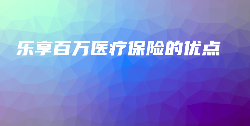 乐享百万医疗保险的优点-PLB