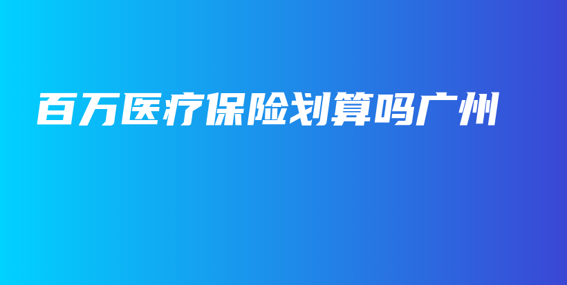 百万医疗保险划算吗广州-PLB