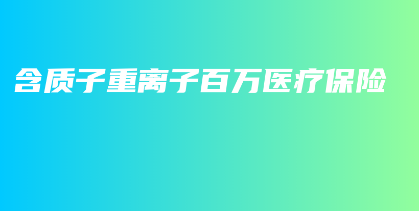 含质子重离子百万医疗保险-PLB