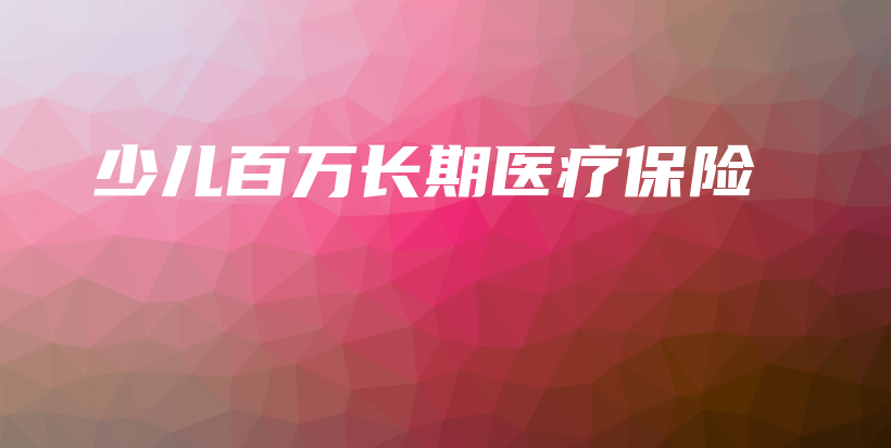 少儿百万长期医疗保险-PLB