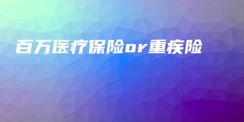 百万医疗保险or重疾险-PLB