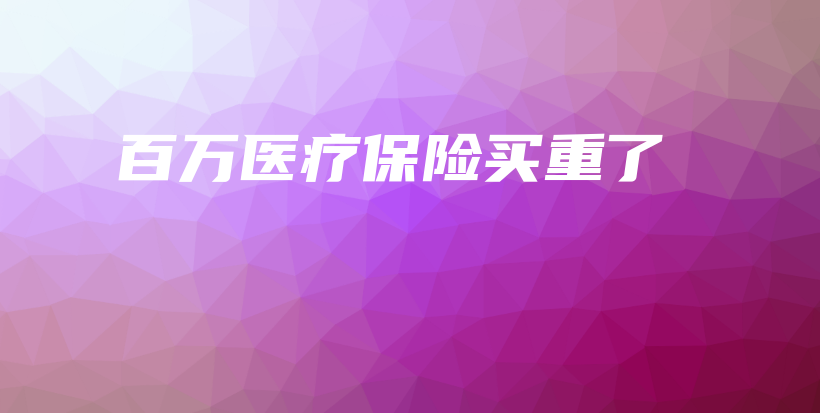 百万医疗保险买重了-PLB