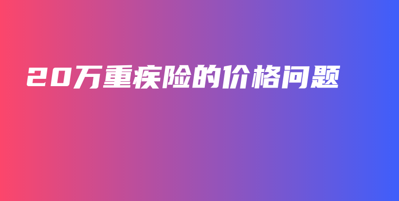 20万重疾险的价格问题-PLB