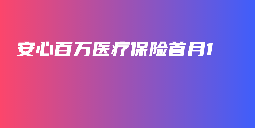 安心百万医疗保险首月1-PLB