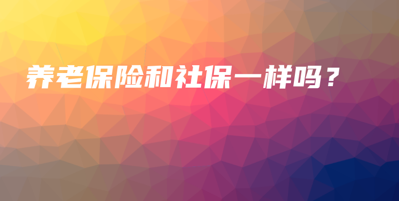 养老保险和社保一样吗？-PLB