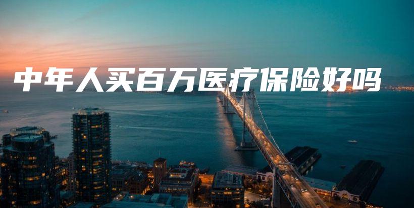 中年人买百万医疗保险好吗-PLB