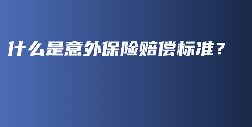 什么是意外保险赔偿标准？-PLB