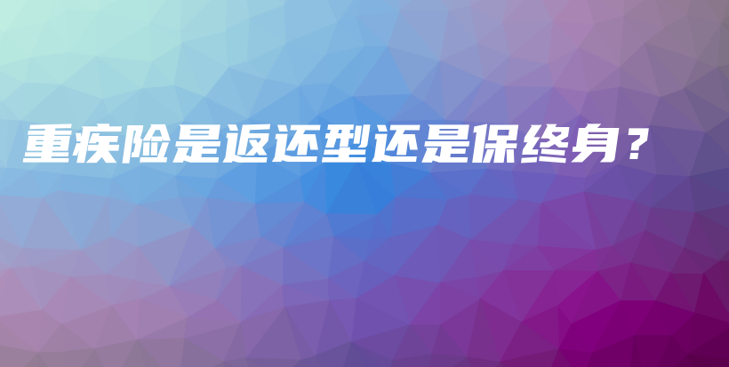 重疾险是返还型还是保终身？-PLB
