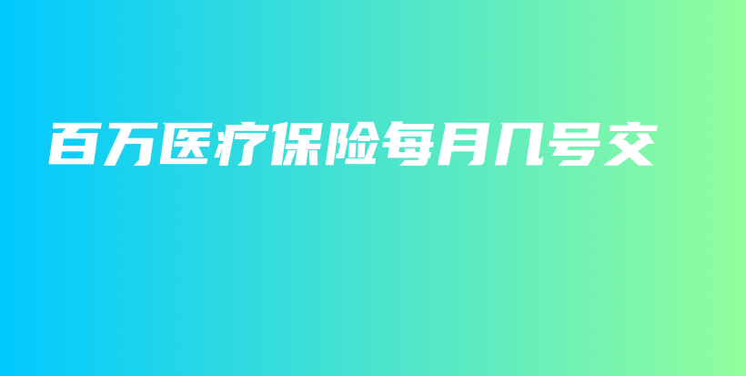 百万医疗保险每月几号交-PLB