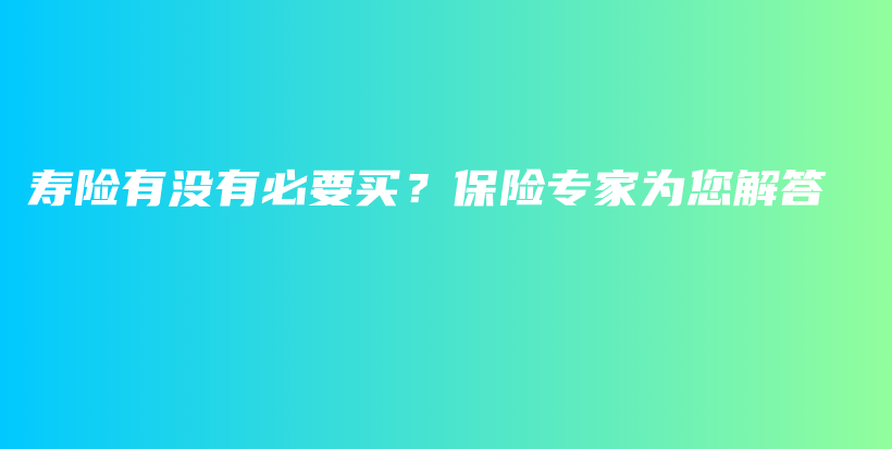 寿险有没有必要买？保险专家为您解答-PLB