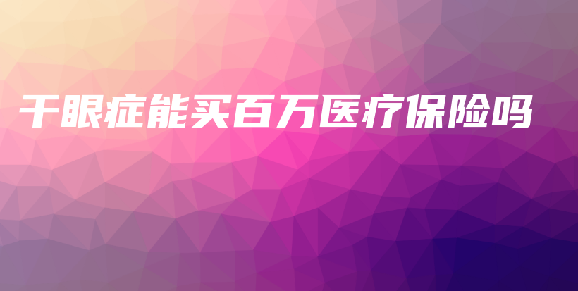 干眼症能买百万医疗保险吗-PLB