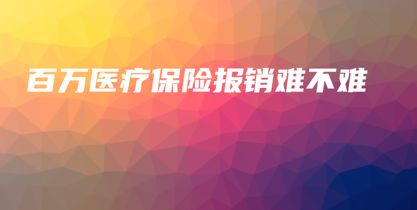 百万医疗保险报销难不难-PLB