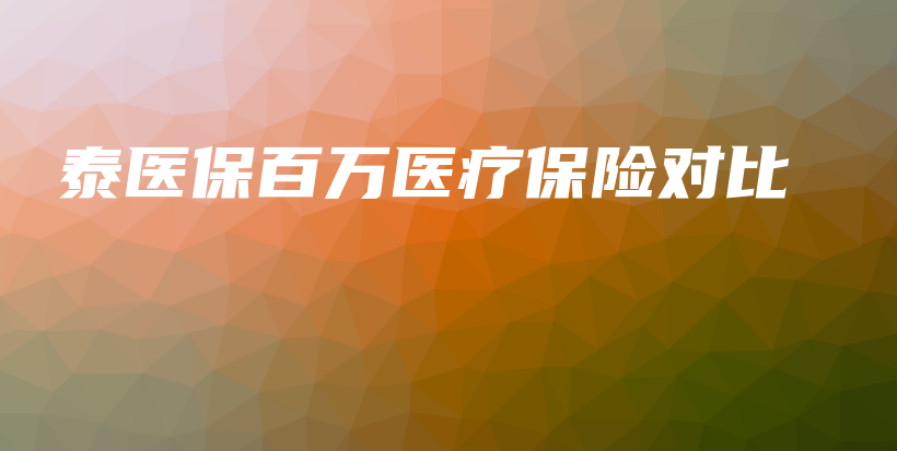 泰医保百万医疗保险对比-PLB