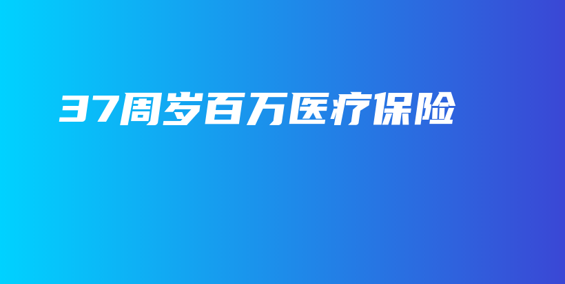 37周岁百万医疗保险-PLB
