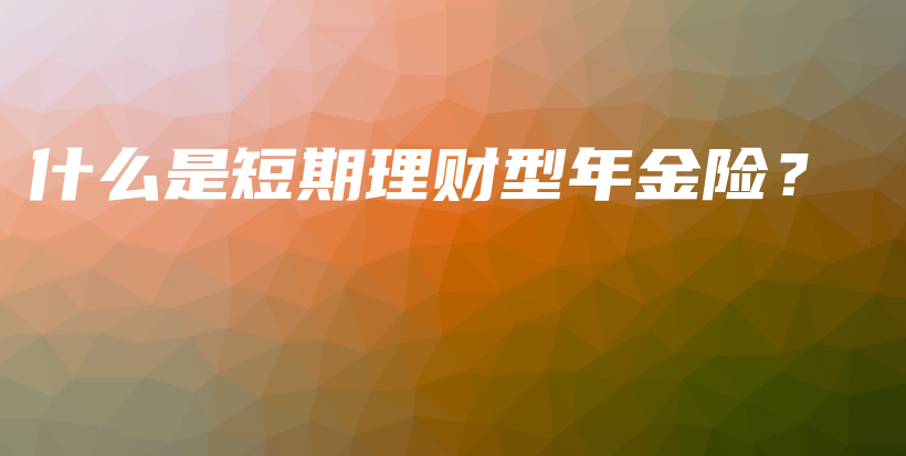 什么是短期理财型年金险？-PLB