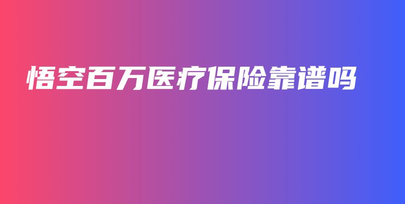 悟空百万医疗保险靠谱吗-PLB
