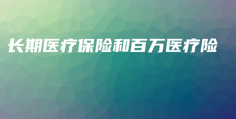 长期医疗保险和百万医疗险-PLB