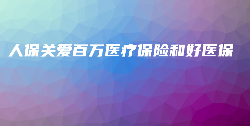 人保关爱百万医疗保险和好医保-PLB