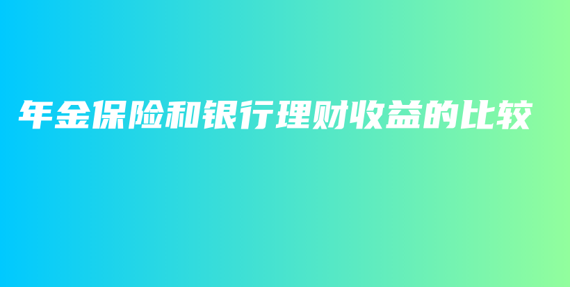 年金保险和银行理财收益的比较-PLB