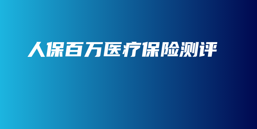 人保百万医疗保险测评-PLB