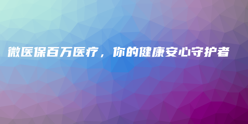 微医保百万医疗，你的健康安心守护者-PLB