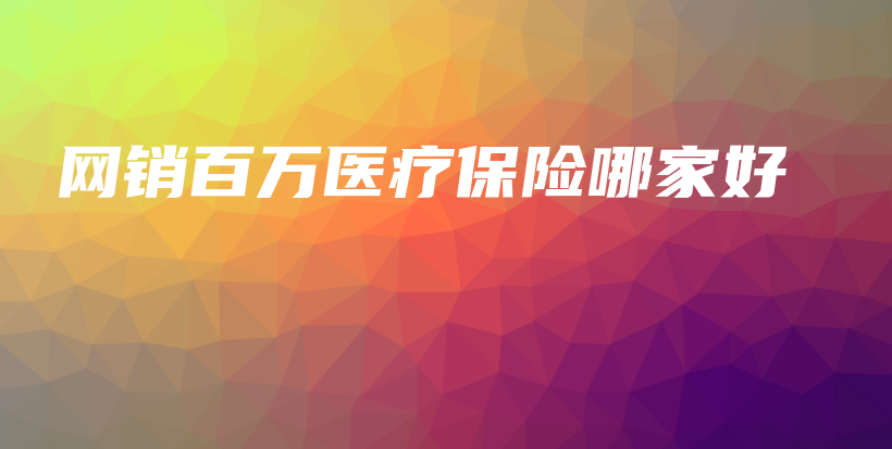 网销百万医疗保险哪家好-PLB