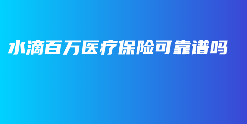 水滴百万医疗保险可靠谱吗-PLB