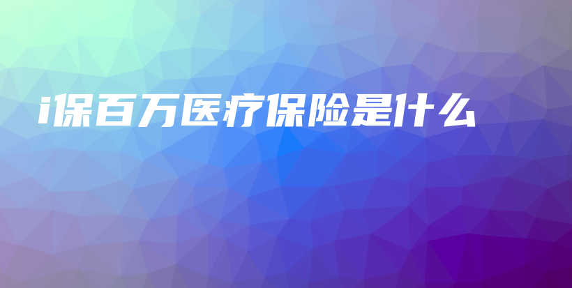 i保百万医疗保险是什么-PLB