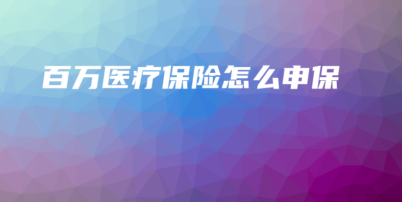 百万医疗保险怎么申保-PLB