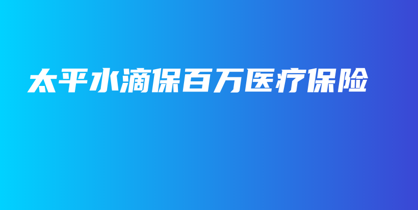 太平水滴保百万医疗保险-PLB