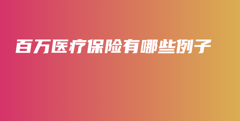 百万医疗保险有哪些例子-PLB
