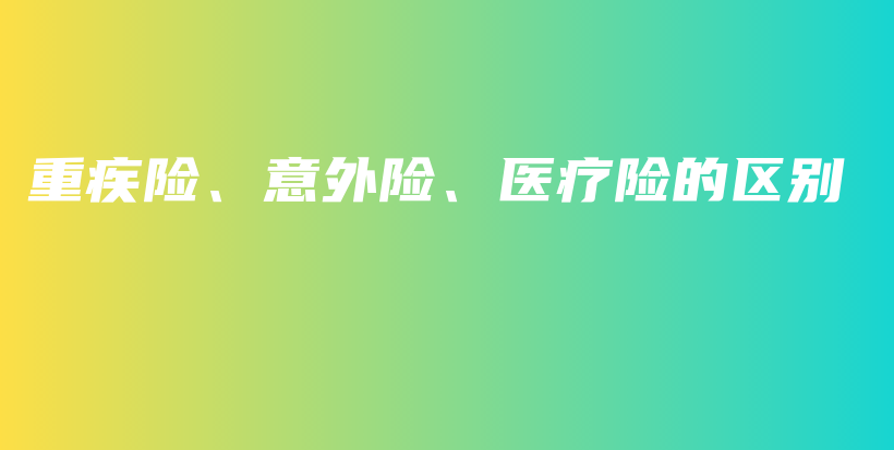 重疾险、意外险、医疗险的区别-PLB