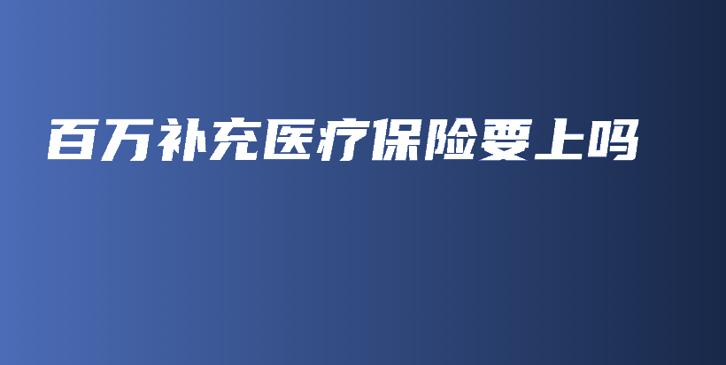 百万补充医疗保险要上吗-PLB