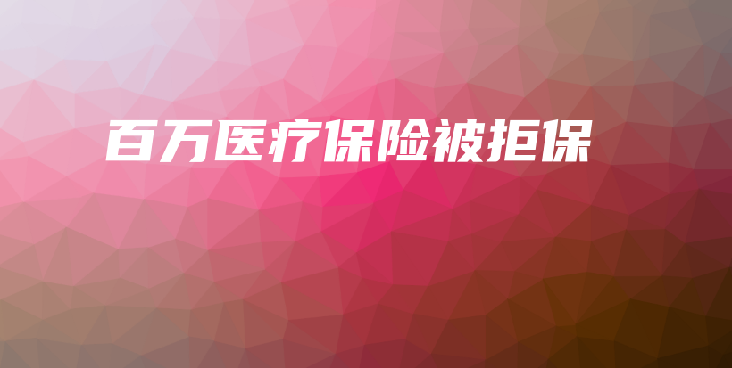 百万医疗保险被拒保-PLB