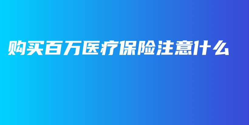 购买百万医疗保险注意什么-PLB